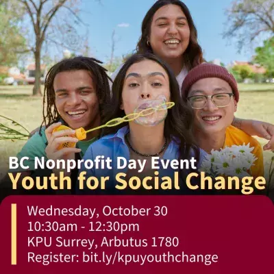 Photo of four diverse youth gathered together, smiling, and one is blowing bubbles. Text reads: BC Nonprofit Day Event: Youth for Social Change. Date: Wendesday, Oct. 30, 2024, from 10:30am to 12:30pm. Location: KPU Surrey, Arbutus 1780. Register at bit.ly/kpuyouthchange